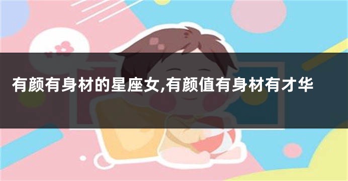 有颜有身材的星座女,有颜值有身材有才华