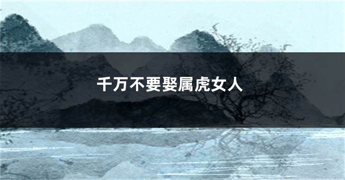 千万不要娶属虎女人