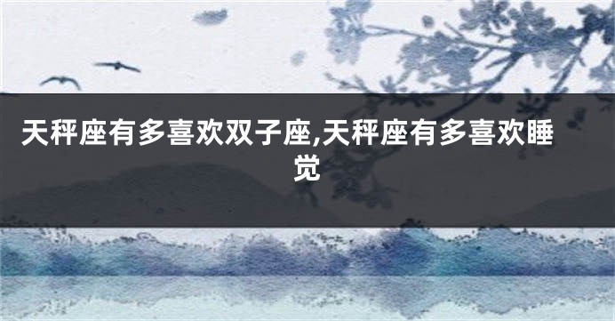 天秤座有多喜欢双子座,天秤座有多喜欢睡觉