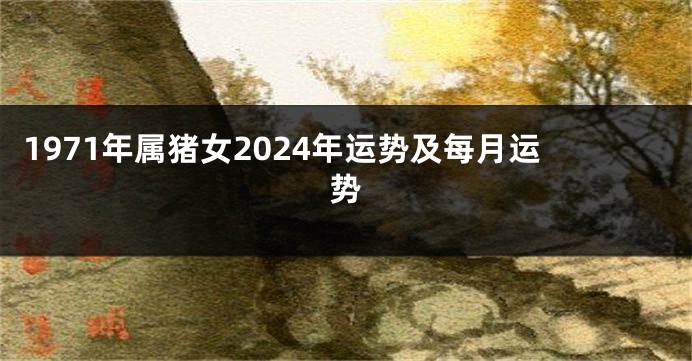 1971年属猪女2024年运势及每月运势