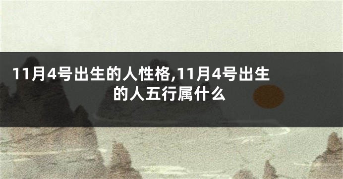 11月4号出生的人性格,11月4号出生的人五行属什么