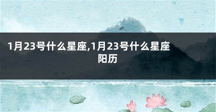 1月23号什么星座,1月23号什么星座阳历