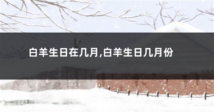 白羊生日在几月,白羊生日几月份
