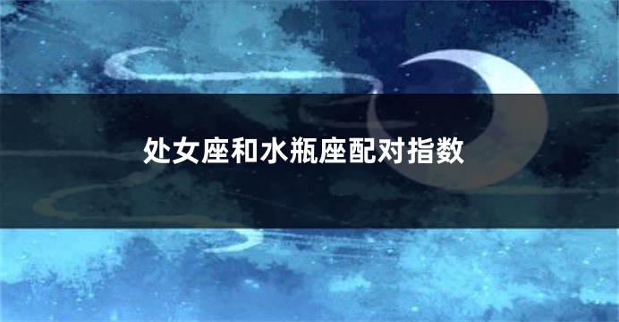 处女座和水瓶座配对指数