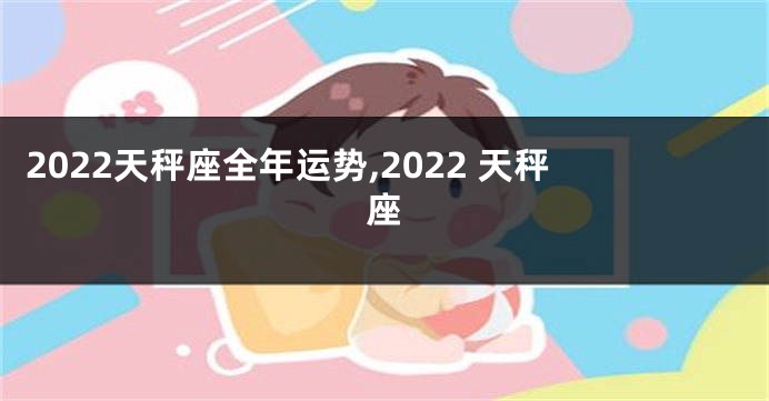 2022天秤座全年运势,2022 天秤座