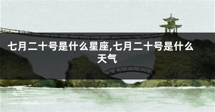 七月二十号是什么星座,七月二十号是什么天气