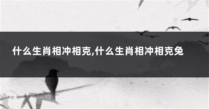 什么生肖相冲相克,什么生肖相冲相克兔