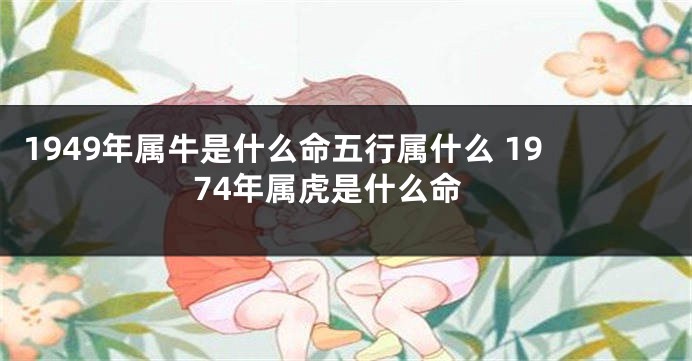 1949年属牛是什么命五行属什么 1974年属虎是什么命