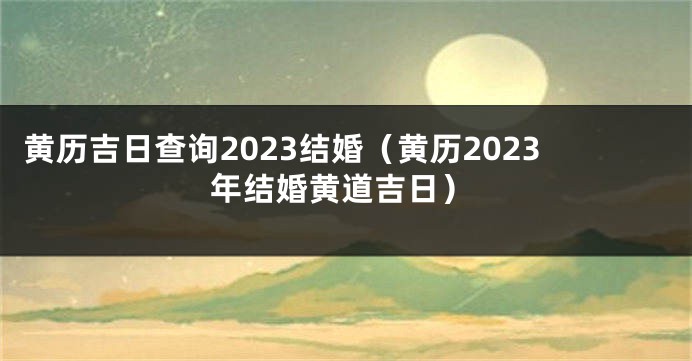 黄历吉日查询2023结婚（黄历2023年结婚黄道吉日）