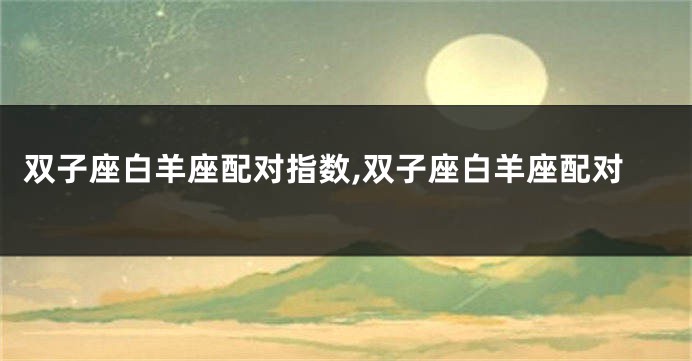 双子座白羊座配对指数,双子座白羊座配对