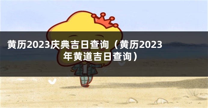 黄历2023庆典吉日查询（黄历2023年黄道吉日查询）