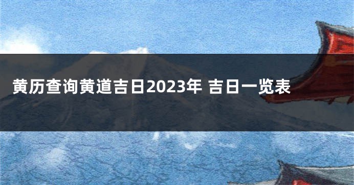黄历查询黄道吉日2023年 吉日一览表