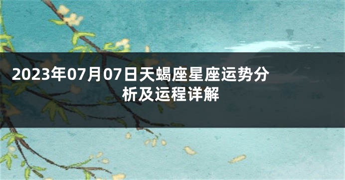 2023年07月07日天蝎座星座运势分析及运程详解