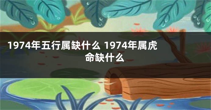 1974年五行属缺什么 1974年属虎命缺什么
