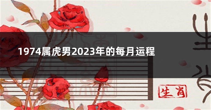 1974属虎男2023年的每月运程