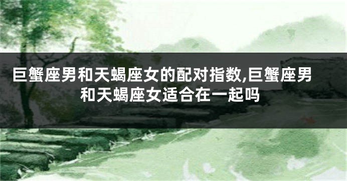 巨蟹座男和天蝎座女的配对指数,巨蟹座男和天蝎座女适合在一起吗