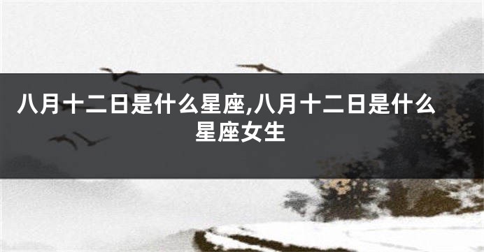 八月十二日是什么星座,八月十二日是什么星座女生