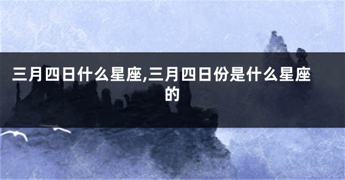 三月四日什么星座,三月四日份是什么星座的