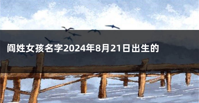阎姓女孩名字2024年8月21日出生的