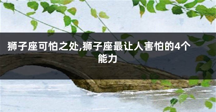 狮子座可怕之处,狮子座最让人害怕的4个能力