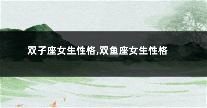 双子座女生性格,双鱼座女生性格