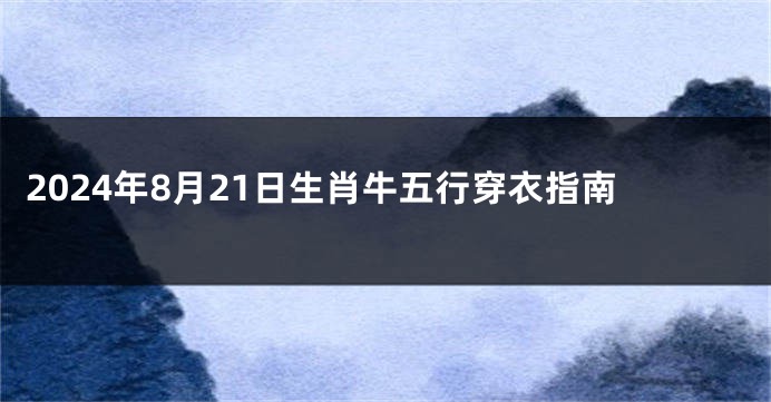 2024年8月21日生肖牛五行穿衣指南