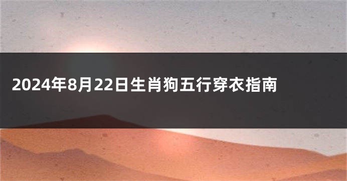 2024年8月22日生肖狗五行穿衣指南