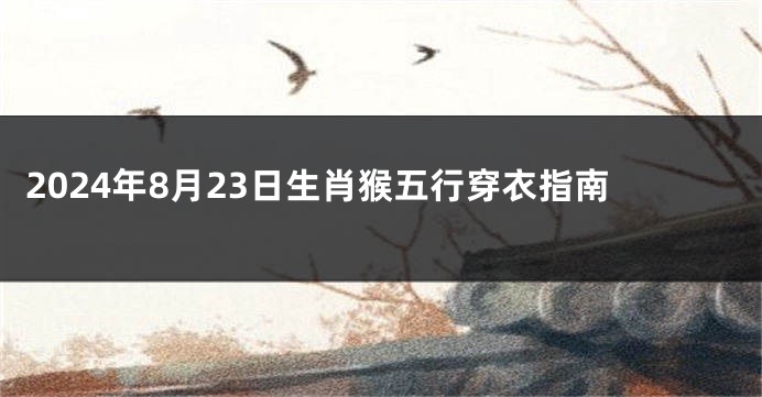 2024年8月23日生肖猴五行穿衣指南