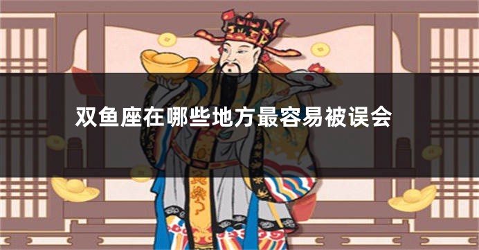 双鱼座在哪些地方最容易被误会