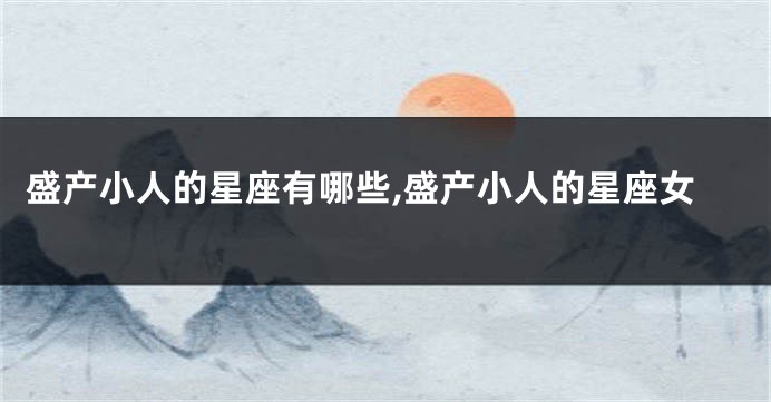 盛产小人的星座有哪些,盛产小人的星座女