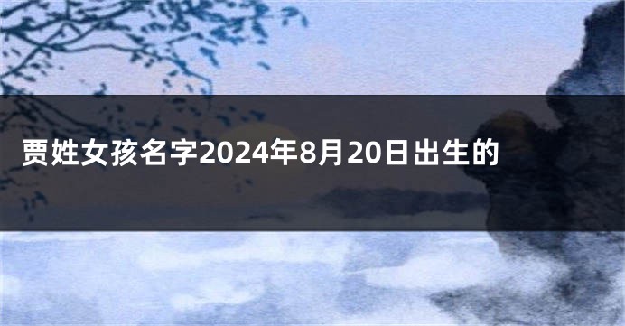 贾姓女孩名字2024年8月20日出生的