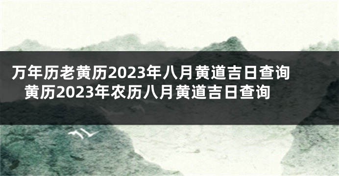 万年历老黄历2023年八月黄道吉日查询 黄历2023年农历八月黄道吉日查询