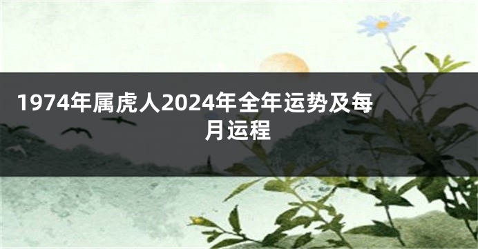 1974年属虎人2024年全年运势及每月运程