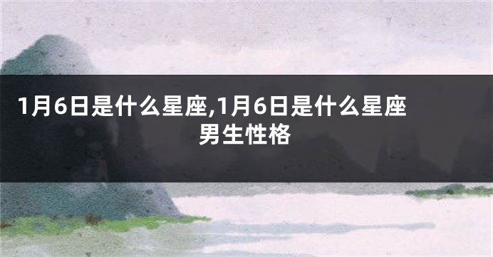 1月6日是什么星座,1月6日是什么星座男生性格