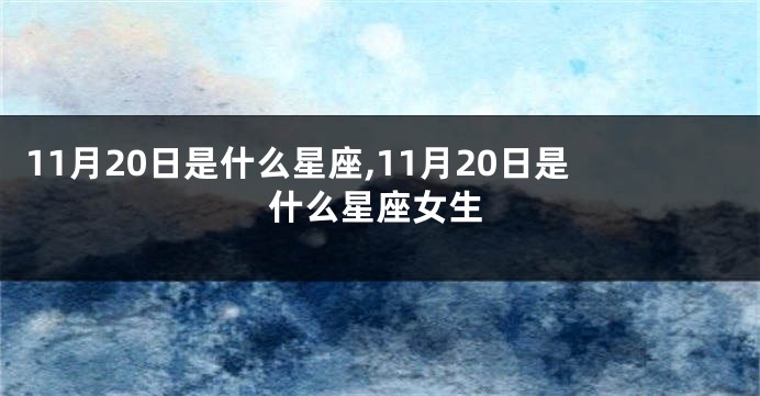 11月20日是什么星座,11月20日是什么星座女生