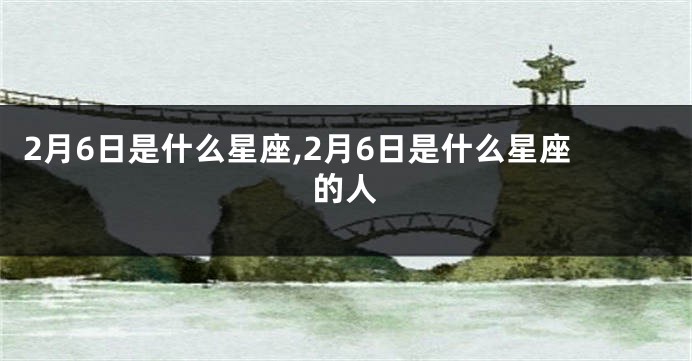 2月6日是什么星座,2月6日是什么星座的人