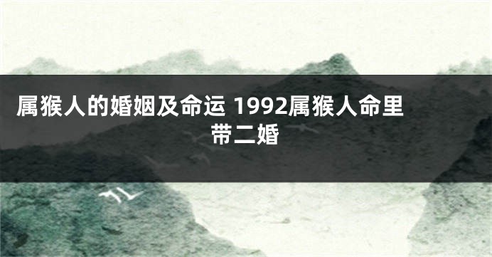 属猴人的婚姻及命运 1992属猴人命里带二婚
