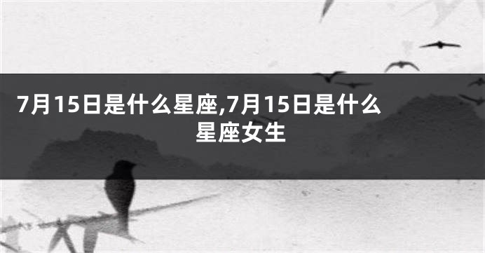 7月15日是什么星座,7月15日是什么星座女生