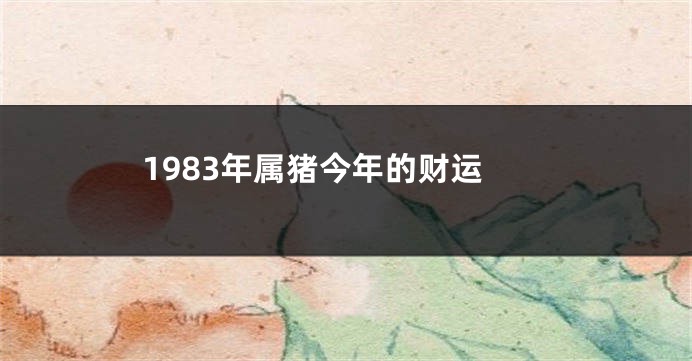 1983年属猪今年的财运