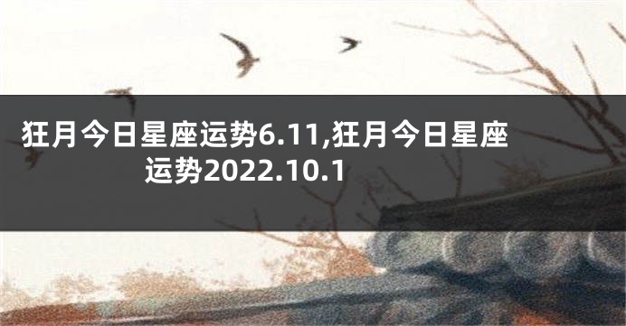 狂月今日星座运势6.11,狂月今日星座运势2022.10.1