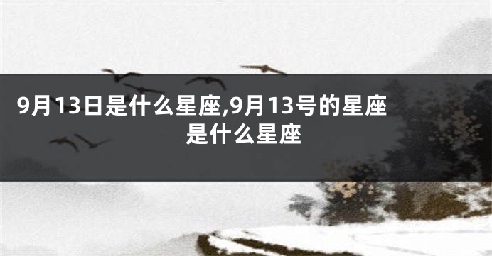9月13日是什么星座,9月13号的星座是什么星座
