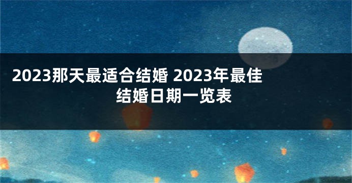 2023那天最适合结婚 2023年最佳结婚日期一览表