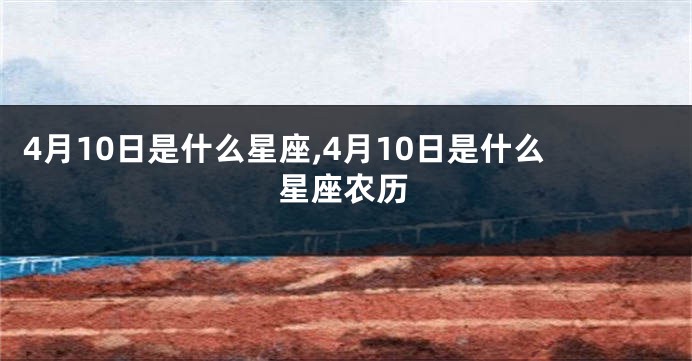 4月10日是什么星座,4月10日是什么星座农历