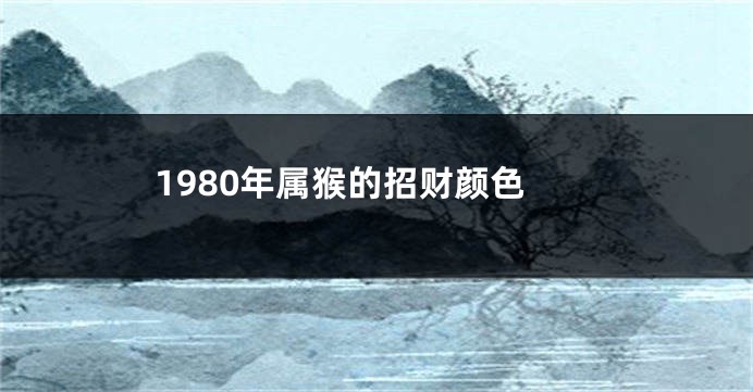 1980年属猴的招财颜色