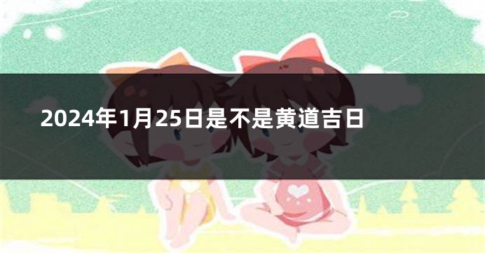 2024年1月25日是不是黄道吉日