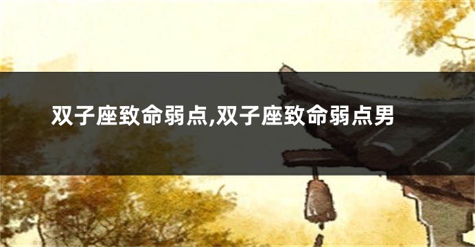 双子座致命弱点,双子座致命弱点男