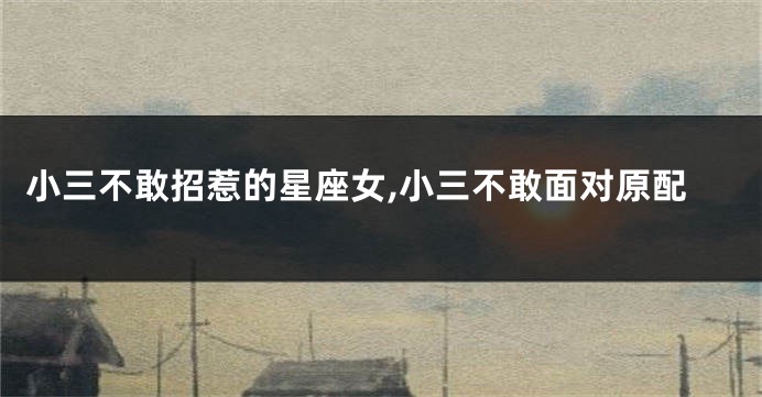 小三不敢招惹的星座女,小三不敢面对原配