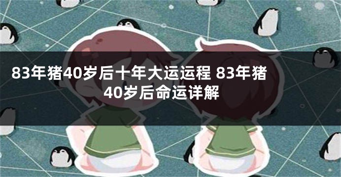 83年猪40岁后十年大运运程 83年猪40岁后命运详解