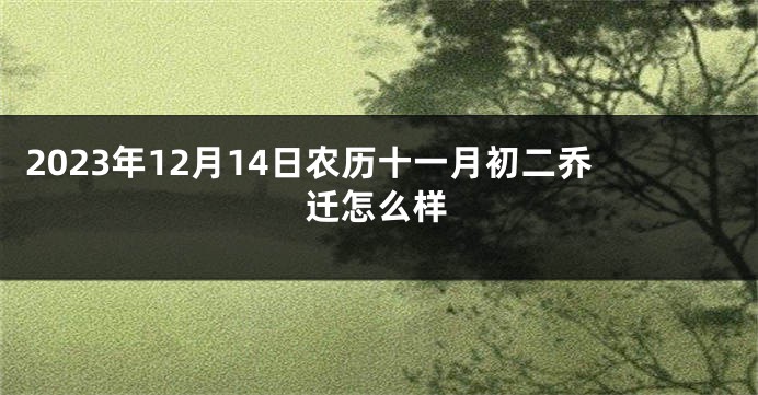 2023年12月14日农历十一月初二乔迁怎么样