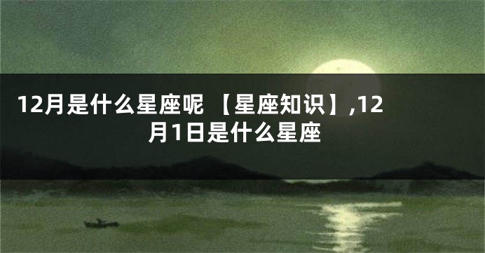 12月是什么星座呢 【星座知识】,12月1日是什么星座